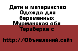 Дети и материнство Одежда для беременных. Мурманская обл.,Териберка с.